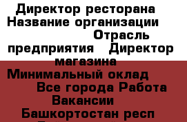 Директор ресторана › Название организации ­ Burger King › Отрасль предприятия ­ Директор магазина › Минимальный оклад ­ 40 000 - Все города Работа » Вакансии   . Башкортостан респ.,Баймакский р-н